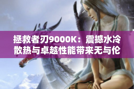 拯救者刃9000K：震撼水冷散热与卓越性能带来无与伦比的游戏体验