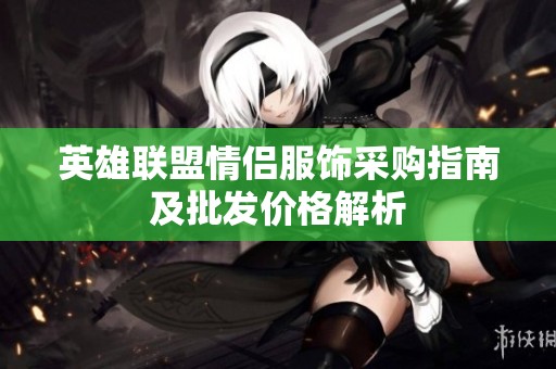 英雄联盟情侣服饰采购指南及批发价格解析