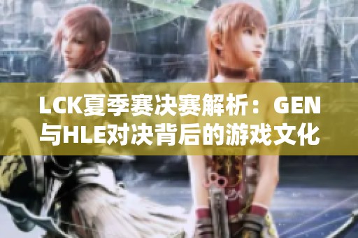 LCK夏季赛决赛解析：GEN与HLE对决背后的游戏文化探秘