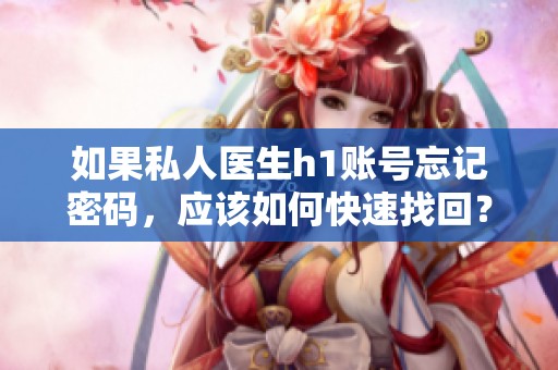 如果私人医生h1账号忘记密码，应该如何快速找回？