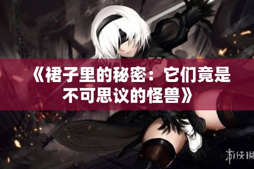 《裙子里的秘密：它们竟是不可思议的怪兽》