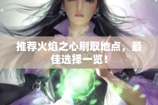 推荐火焰之心刷取地点，最佳选择一览！