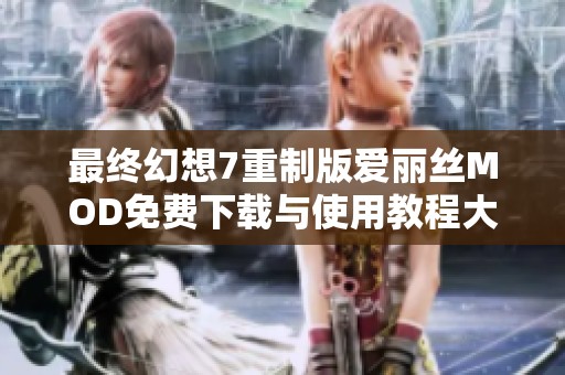 最终幻想7重制版爱丽丝MOD免费下载与使用教程大全