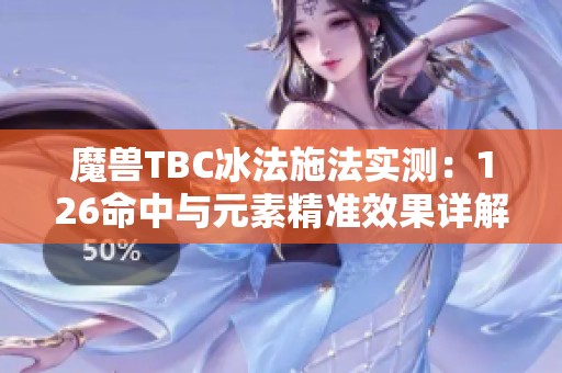魔兽TBC冰法施法实测：126命中与元素精准效果详解