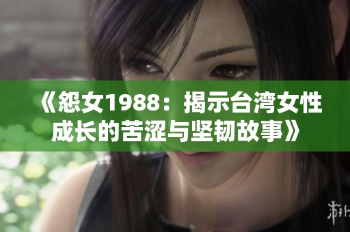 《怨女1988：揭示台湾女性成长的苦涩与坚韧故事》