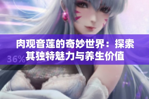 肉观音莲的奇妙世界：探索其独特魅力与养生价值