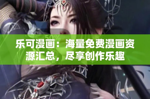 乐可漫画：海量免费漫画资源汇总，尽享创作乐趣