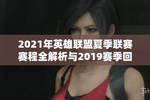 2021年英雄联盟夏季联赛赛程全解析与2019赛季回顾