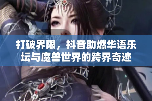 打破界限，抖音助燃华语乐坛与魔兽世界的跨界奇迹