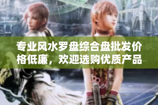专业风水罗盘综合盘批发价格低廉，欢迎选购优质产品