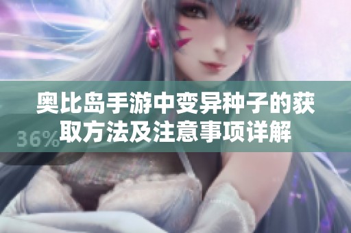 奥比岛手游中变异种子的获取方法及注意事项详解