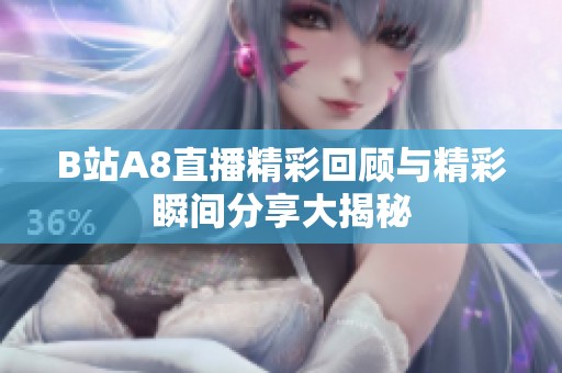 B站A8直播精彩回顾与精彩瞬间分享大揭秘