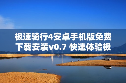 极速骑行4安卓手机版免费下载安装v0.7 快速体验极限骑行乐趣