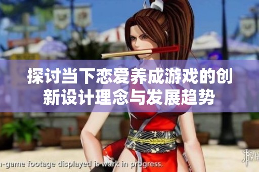 探讨当下恋爱养成游戏的创新设计理念与发展趋势