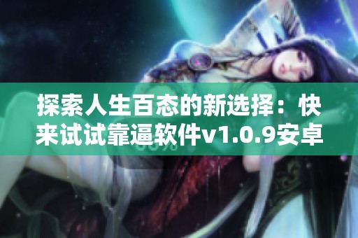 探索人生百态的新选择：快来试试靠逼软件v1.0.9安卓版免费体验