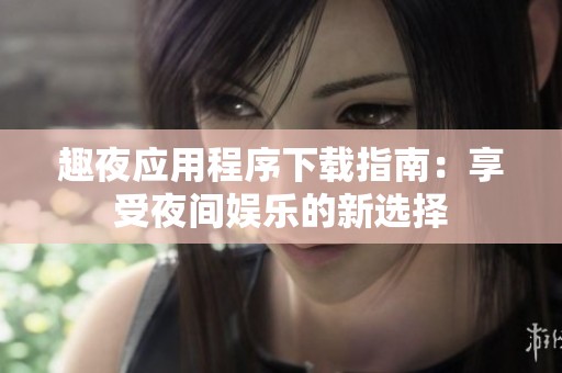 趣夜应用程序下载指南：享受夜间娱乐的新选择