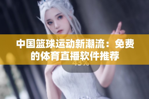 中国篮球运动新潮流：免费的体育直播软件推荐