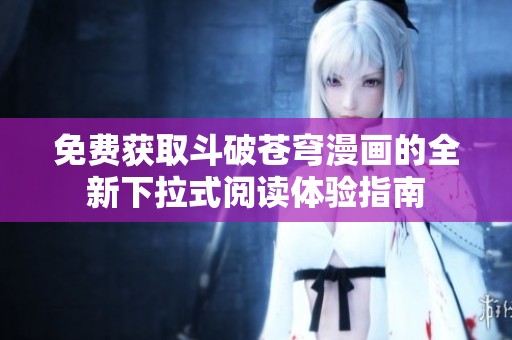 免费获取斗破苍穹漫画的全新下拉式阅读体验指南