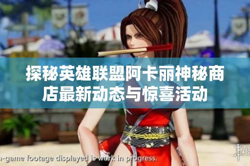 探秘英雄联盟阿卡丽神秘商店最新动态与惊喜活动