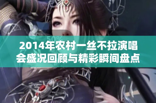 2014年农村一丝不拉演唱会盛况回顾与精彩瞬间盘点