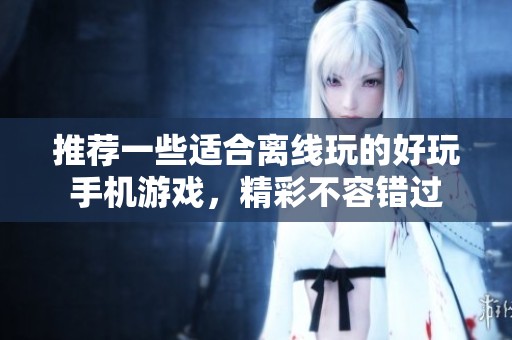推荐一些适合离线玩的好玩手机游戏，精彩不容错过