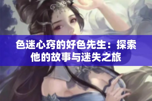 色迷心窍的好色先生：探索他的故事与迷失之旅