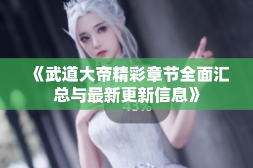 《武道大帝精彩章节全面汇总与最新更新信息》