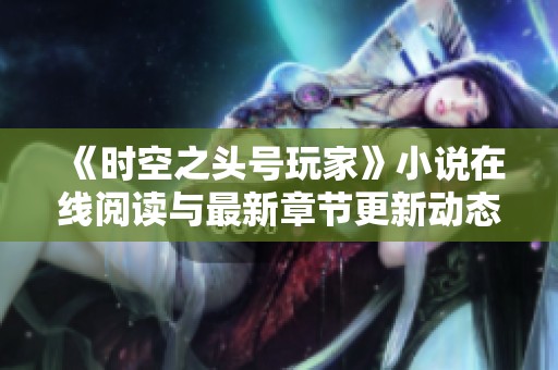 《时空之头号玩家》小说在线阅读与最新章节更新动态分享