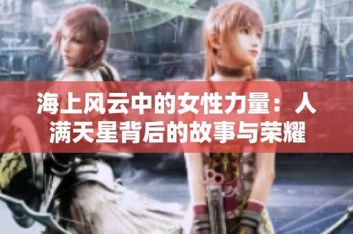 海上风云中的女性力量：人满天星背后的故事与荣耀