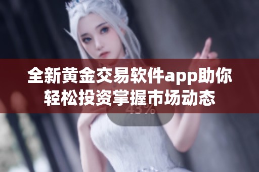 全新黄金交易软件app助你轻松投资掌握市场动态