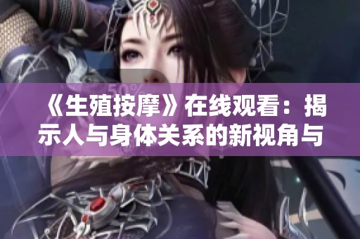 《生殖按摩》在线观看：揭示人与身体关系的新视角与体验