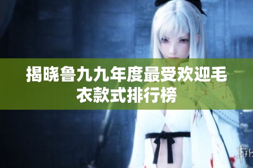 揭晓鲁九九年度最受欢迎毛衣款式排行榜