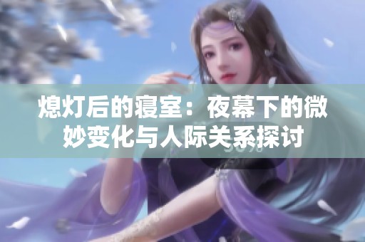 熄灯后的寝室：夜幕下的微妙变化与人际关系探讨