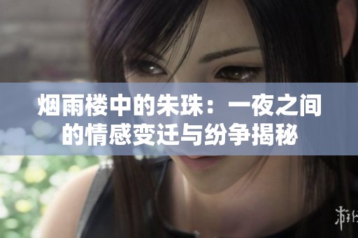 烟雨楼中的朱珠：一夜之间的情感变迁与纷争揭秘