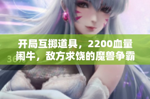 开局互掷道具，2200血量闹牛，敌方求饶的魔兽争霸3激情战斗