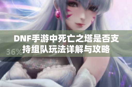 DNF手游中死亡之塔是否支持组队玩法详解与攻略
