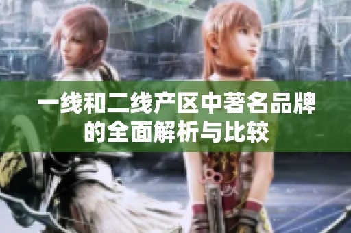一线和二线产区中著名品牌的全面解析与比较