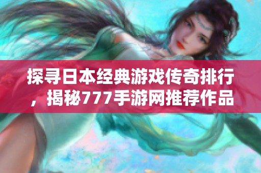 探寻日本经典游戏传奇排行，揭秘777手游网推荐作品