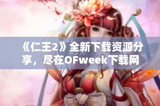 《仁王2》全新下载资源分享，尽在OFweek下载网