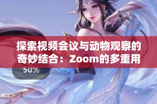 探索视频会议与动物观察的奇妙结合：Zoom的多重用途