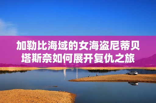 加勒比海域的女海盗尼蒂贝塔斯奈如何展开复仇之旅