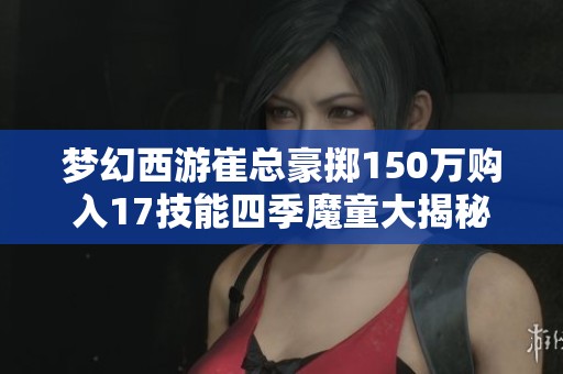 梦幻西游崔总豪掷150万购入17技能四季魔童大揭秘