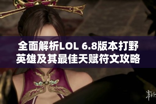 全面解析LOL 6.8版本打野英雄及其最佳天赋符文攻略