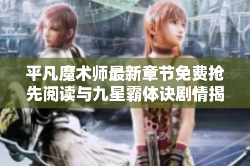 平凡魔术师最新章节免费抢先阅读与九星霸体诀剧情揭秘