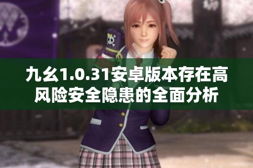 九幺1.0.31安卓版本存在高风险安全隐患的全面分析