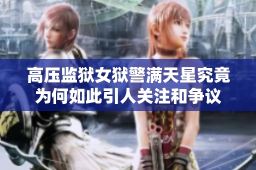 高压监狱女狱警满天星究竟为何如此引人关注和争议