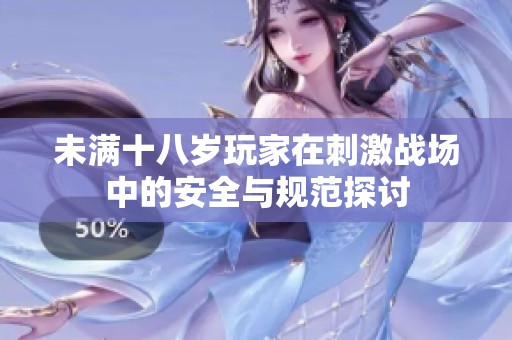 未满十八岁玩家在刺激战场中的安全与规范探讨