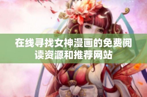 在线寻找女神漫画的免费阅读资源和推荐网站
