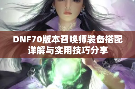DNF70版本召唤师装备搭配详解与实用技巧分享