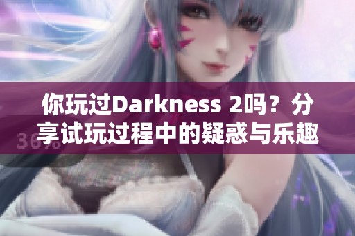你玩过Darkness 2吗？分享试玩过程中的疑惑与乐趣